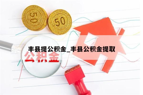 丰县提公积金_丰县公积金提取