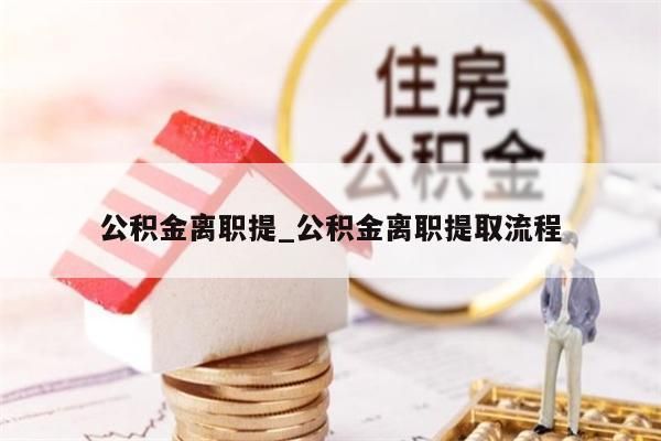 公积金离职提_公积金离职提取流程